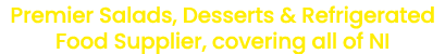Premier Salads, Desserts & Refrigerated Food Supplier, covering all of NI