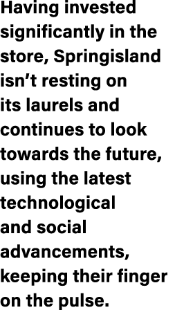 Having invested significantly in the store, Springisland isn’t resting on its laurels and continues to look towards t...