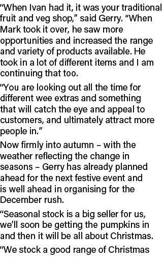 “When Ivan had it, it was your traditional fruit and veg shop,” said Gerry. “When Mark took it over, he saw more oppo...