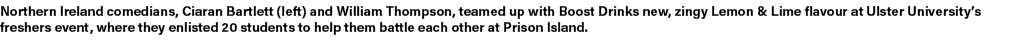 Northern Ireland comedians, Ciaran Bartlett (left) and William Thompson, teamed up with Boost Drinks new, zingy Lemon...
