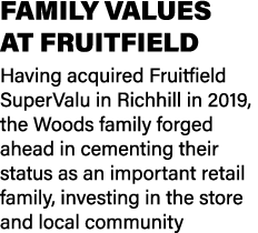 FAMILY VALUES AT FRUITFIELD Having acquired Fruitfield SuperValu in Richhill in 2019, the Woods family forged ahead i...