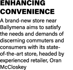 ENHANCING CONVENIENCE A brand new store near Ballymena aims to satisfy the needs and demands of discerning commuters ...