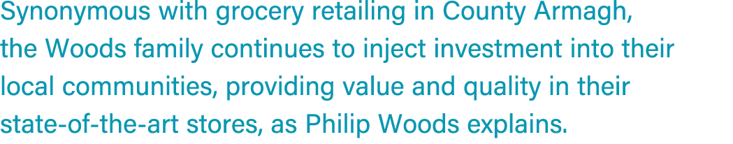 Synonymous with grocery retailing in County Armagh, the Woods family continues to inject investment into their local ...