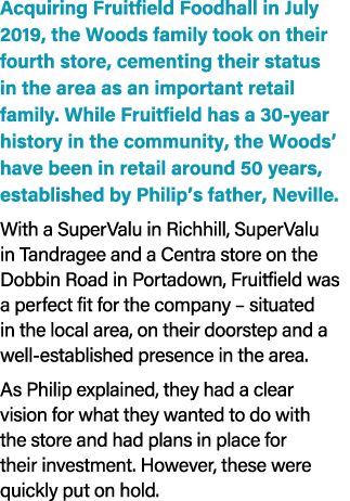 Acquiring Fruitfield Foodhall in July 2019, the Woods family took on their fourth store, cementing their status in th...