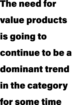 The need for value products is going to continue to be a dominant trend in the category for some time