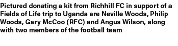 Pictured donating a kit from Richhill FC in support of a Fields of Life trip to Uganda are Neville Woods, Philip Wood...
