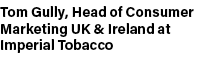 Tom Gully, Head of Consumer Marketing UK & Ireland at Imperial Tobacco
