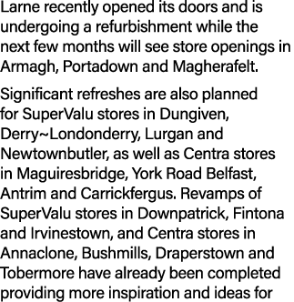 Larne recently opened its doors and is undergoing a refurbishment while the next few months will see store openings i...