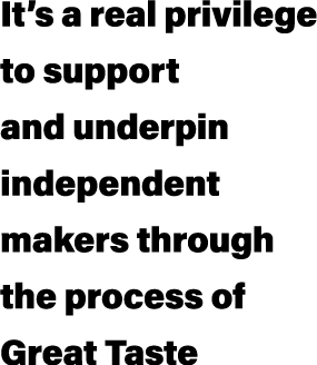 It’s a real privilege to support and underpin independent makers through the process of Great Taste