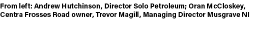 From left: Andrew Hutchinson, Director Solo Petroleum; Oran McCloskey, Centra Frosses Road owner, Trevor Magill, Mana...