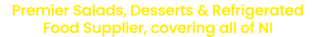 Premier Salads, Desserts & Refrigerated Food Supplier, covering all of NI