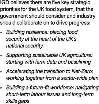 IGD believes there are five key strategic priorities for the UK food system, that the government should consider and ...