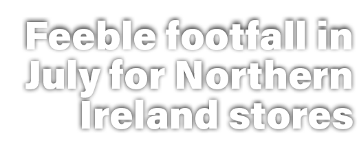 Feeble footfall in July for Northern Ireland stores