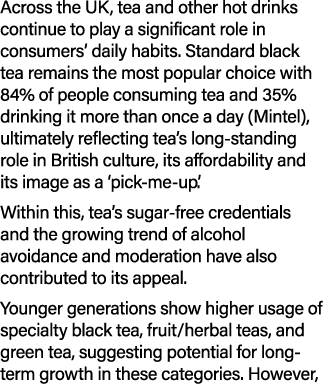 Across the UK, tea and other hot drinks continue to play a significant role in consumers’ daily habits. Standard blac...