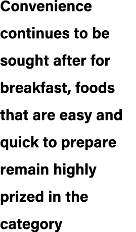 Convenience continues to be sought after for breakfast, foods that are easy and quick to prepare remain highly prized...