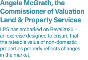 Angela McGrath, the Commissioner of Valuation Land & Property Services LPS has embarked on Reval2026 – an exercise de...