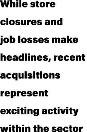 While store closures and job losses make headlines, recent acquisitions represent exciting activity within the sector