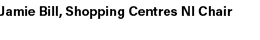 Jamie Bill, Shopping Centres NI Chair
