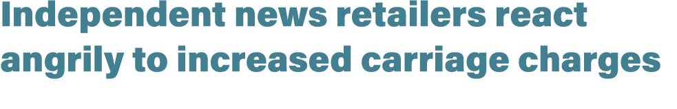 Independent news retailers react angrily to increased carriage charges