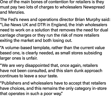 One of the main bones of contention for retailers is they must pay two lots of charges to wholesalers Newspread and M...