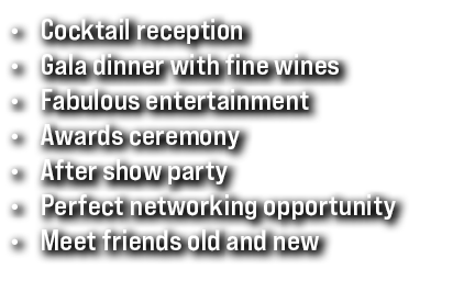 • Cocktail reception • Gala dinner with fine wines • Fabulous entertainment • Awards ceremony • After show party • Pe...