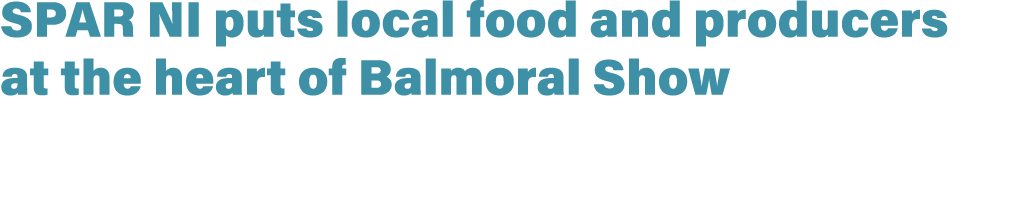 SPAR NI puts local food and producers at the heart of Balmoral Show 