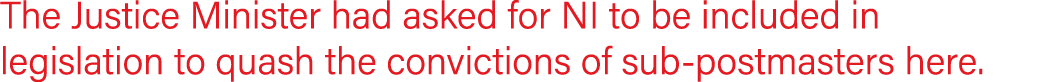 The Justice Minister had asked for NI to be included in legislation to quash the convictions of sub-postmasters here.