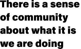 There is a sense of community about what it is we are doing