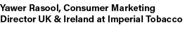 Yawer Rasool, Consumer Marketing Director UK & Ireland at Imperial Tobacco