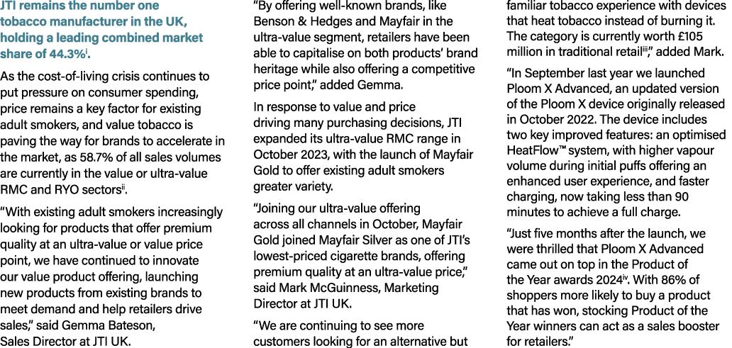 JTI remains the number one tobacco manufacturer in the UK, holding a leading combined market share of 44.3%i. As the ...