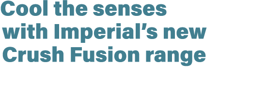 Cool the senses with Imperial’s new Crush Fusion range