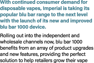 With continued consumer demand for disposable vapes, Imperial is taking its popular blu bar range to the next level w...