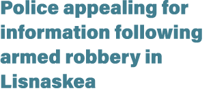 Police appealing for information following armed robbery in Lisnaskea