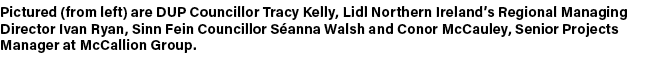 Pictured (from left) are DUP Councillor Tracy Kelly, Lidl Northern Ireland’s Regional Managing Director Ivan Ryan, Si...