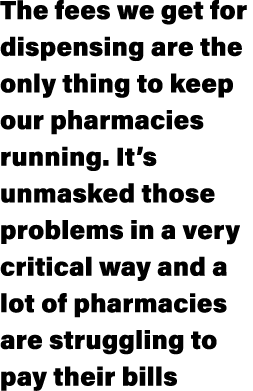 The fees we get for dispensing are the only thing to keep our pharmacies running. It’s unmasked those problems in a v...