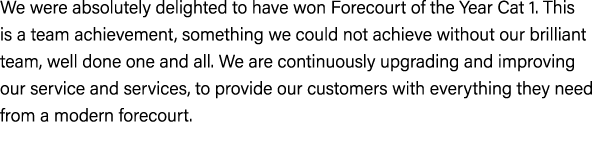 We were absolutely delighted to have won Forecourt of the Year Cat 1. This is a team achievement, something we could ...