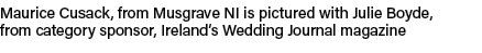 Maurice Cusack, from Musgrave NI is pictured with Julie Boyde, from category sponsor, Ireland’s Wedding Journal magazine