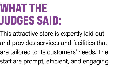 WHAT THE JUDGES SAID: This attractive store is expertly laid out and provides services and facilities that are tailor...