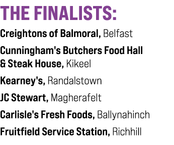 THE FINALISTS: Creightons of Balmoral, Belfast Cunningham's Butchers Food Hall & Steak House, Kikeel Kearney's, Randa...