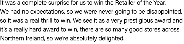 It was a complete surprise for us to win the Retailer of the Year. We had no expectations, so we were never going to ...