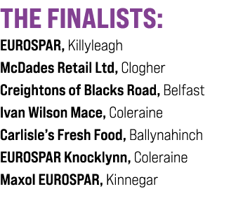 THE FINALISTS: EUROSPAR, Killyleagh McDades Retail Ltd, Clogher Creightons of Blacks Road, Belfast Ivan Wilson Mace, ...