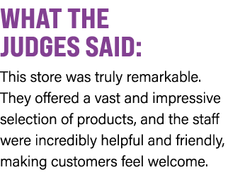 WHAT THE JUDGES SAID: This store was truly remarkable. They offered a vast and impressive selection of products, and ...