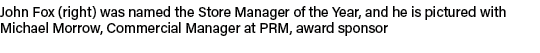 John Fox (right) was named the Store Manager of the Year, and he is pictured with Michael Morrow, Commercial Manager ...