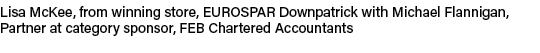 Lisa McKee, from winning store, EUROSPAR Downpatrick with Michael Flannigan, Partner at category sponsor, FEB Charter...