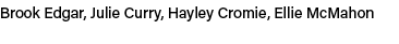 Brook Edgar, Julie Curry, Hayley Cromie, Ellie McMahon