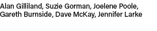 Alan Gilliland, Suzie Gorman, Joelene Poole, Gareth Burnside, Dave McKay, Jennifer Larke