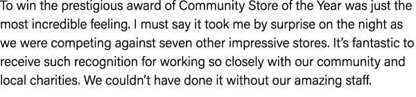 To win the prestigious award of Community Store of the Year was just the most incredible feeling. I must say it took ...