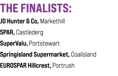 THE FINALISTS: JD Hunter & Co, Markethill SPAR, Castlederg SuperValu, Portstewart Springisland Supermarket, Coalislan...