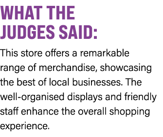 WHAT THE JUDGES SAID: This store offers a remarkable range of merchandise, showcasing the best of local businesses. T...