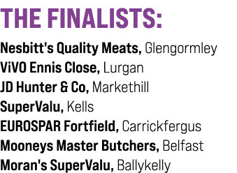 THE FINALISTS: Nesbitt's Quality Meats, Glengormley ViVO Ennis Close, Lurgan JD Hunter & Co, Markethill SuperValu, Ke...
